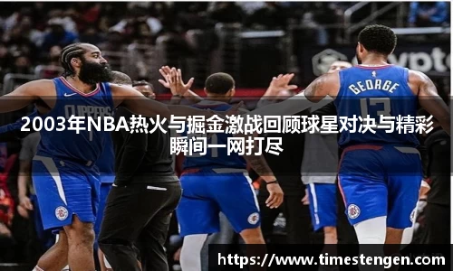 2003年NBA热火与掘金激战回顾球星对决与精彩瞬间一网打尽
