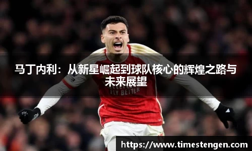 马丁内利：从新星崛起到球队核心的辉煌之路与未来展望