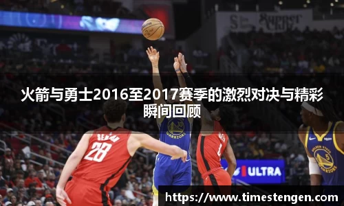 火箭与勇士2016至2017赛季的激烈对决与精彩瞬间回顾